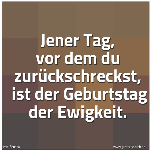 Spruchbild mit dem Text 'Jener Tag, vor dem du zurückschreckst,
ist der Geburtstag der Ewigkeit.'