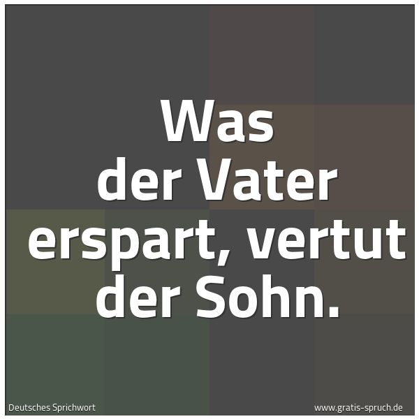 Spruchbild mit dem Text 'Was der Vater erspart, vertut der Sohn.'