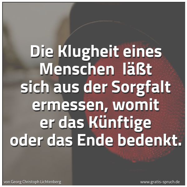 Spruchbild mit dem Text 'Die Klugheit eines Menschen
läßt sich aus der Sorgfalt ermessen,
womit er das Künftige oder das Ende bedenkt.'