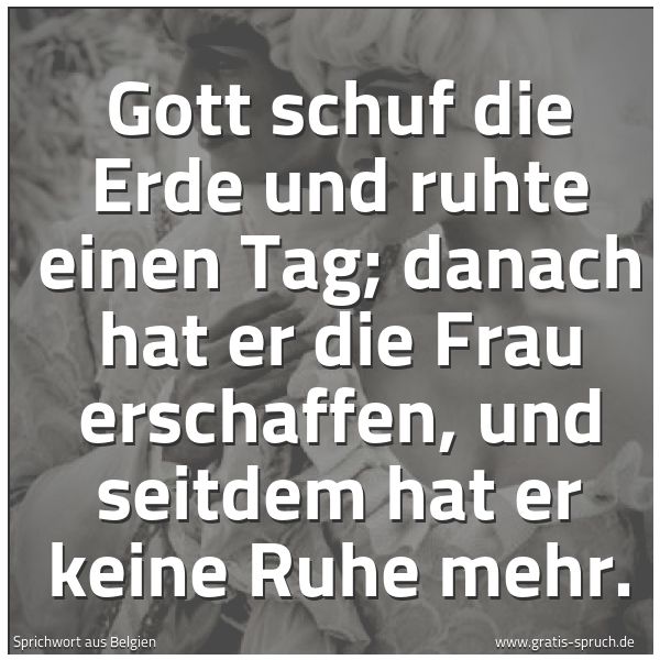 Spruchbild mit dem Text 'Gott schuf die Erde und ruhte einen Tag;
danach hat er die Frau erschaffen,
und seitdem hat er keine Ruhe mehr.'