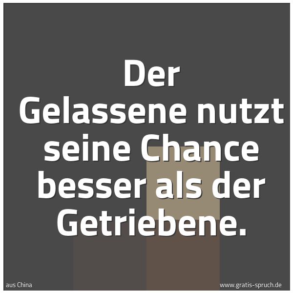 Spruchbild mit dem Text 'Der Gelassene nutzt seine Chance besser
als der Getriebene.'