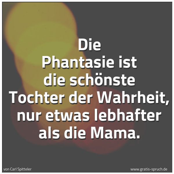 Spruchbild mit dem Text 'Die Phantasie ist die schönste Tochter der Wahrheit,
nur etwas lebhafter als die Mama.'
