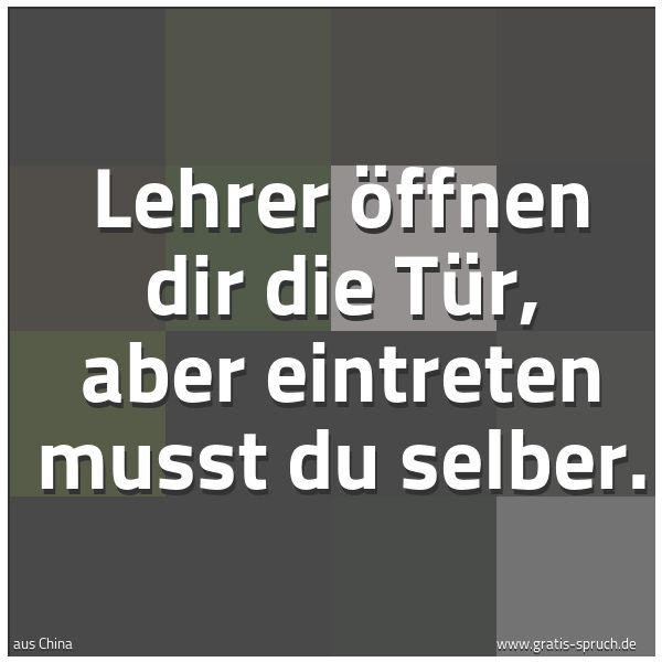 Spruchbild mit dem Text 'Lehrer öffnen dir die Tür,
aber eintreten musst du selber.'