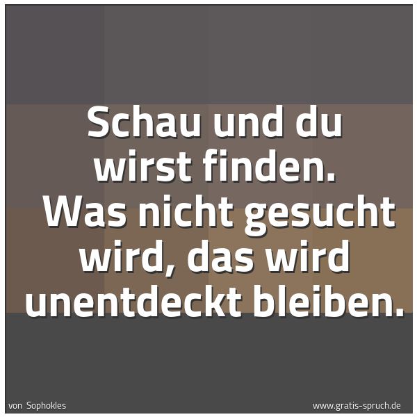 Spruchbild mit dem Text 'Schau und du wirst finden.
Was nicht gesucht wird, das wird unentdeckt bleiben.'