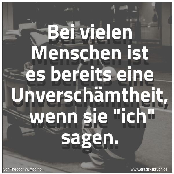 Spruchbild mit dem Text 'Bei vielen Menschen ist es bereits eine Unverschämtheit,
wenn sie 'ich' sagen.'