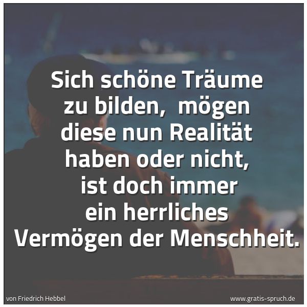 Spruchbild mit dem Text 'Sich schöne Träume zu bilden,
mögen diese nun Realität haben oder nicht,
ist doch immer ein herrliches Vermögen der Menschheit.'