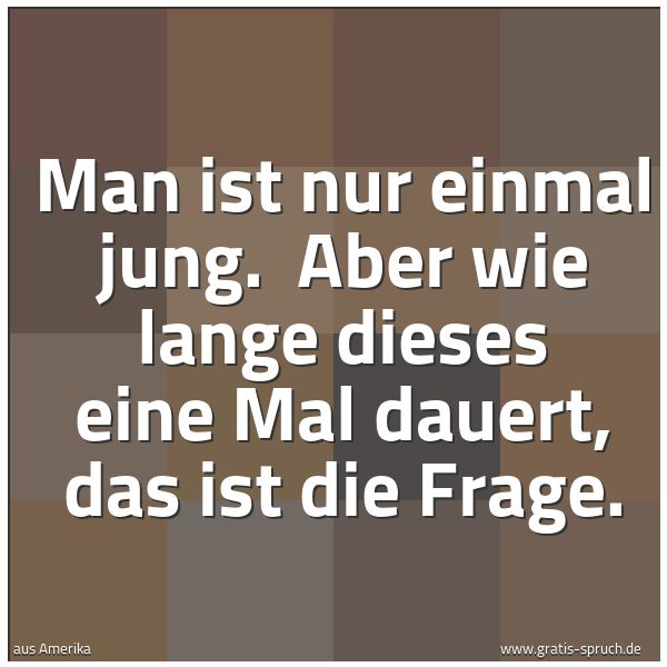 Spruchbild mit dem Text 'Man ist nur einmal jung.
Aber wie lange dieses eine Mal dauert, das ist die Frage.'