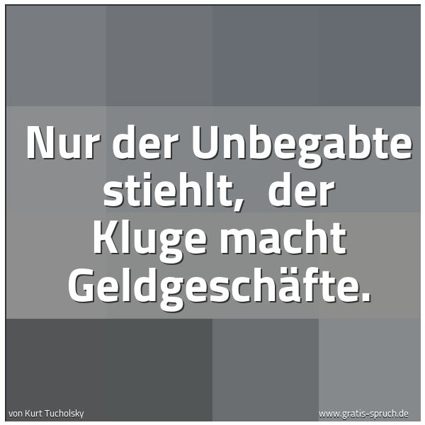 Spruchbild mit dem Text 'Nur der Unbegabte stiehlt,
der Kluge macht Geldgeschäfte.'