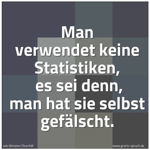 Spruchbild mit dem Text 'Man verwendet keine Statistiken,
es sei denn, man hat sie selbst gefälscht.'
