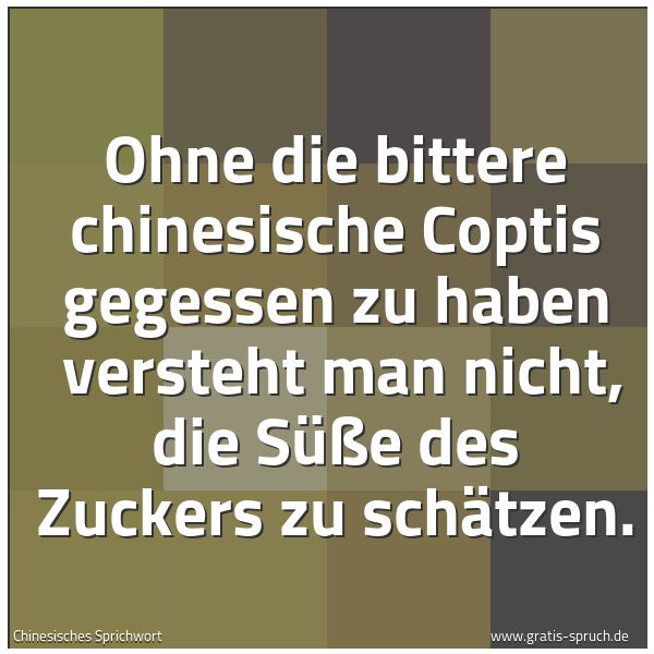 Spruchbild mit dem Text 'Ohne die bittere chinesische Coptis gegessen zu haben
versteht man nicht, die Süße des Zuckers zu schätzen.'