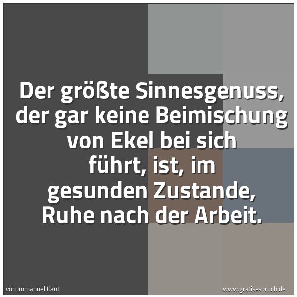 Spruchbild mit dem Text 'Der größte Sinnesgenuss, der gar keine Beimischung von Ekel bei sich führt, ist, im gesunden Zustande, Ruhe nach der Arbeit. '