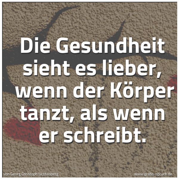 Spruchbild mit dem Text 'Die Gesundheit sieht es lieber,
wenn der Körper tanzt, als wenn er schreibt.'