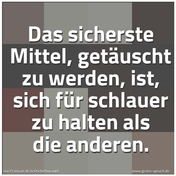 Spruchbild mit dem Text 'Das sicherste Mittel, getäuscht zu werden,
ist, sich für schlauer zu halten als die anderen.'