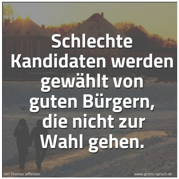 Spruchbild mit dem Text 'Schlechte Kandidaten werden gewählt von guten Bürgern,
die nicht zur Wahl gehen.'