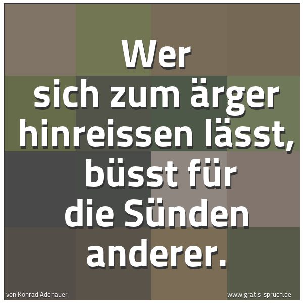 Spruchbild mit dem Text 'Wer sich zum Ärger hinreissen lässt,
büsst für die Sünden anderer.'
