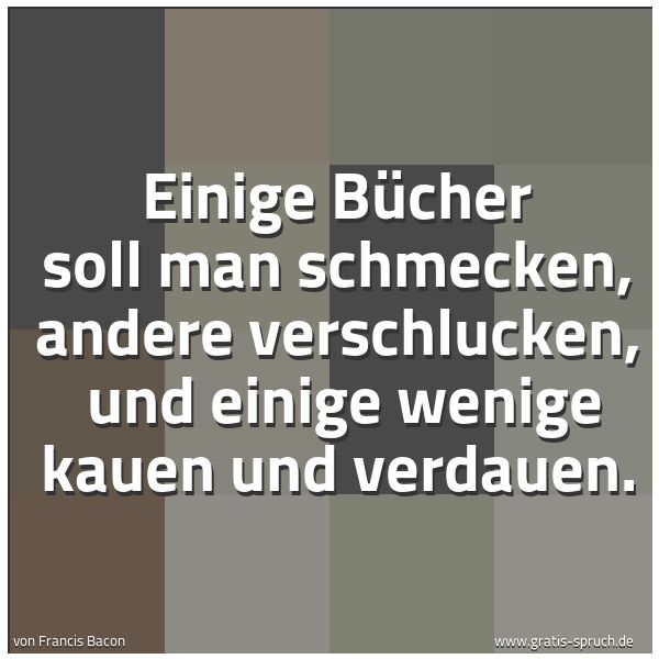 Spruchbild mit dem Text 'Einige Bücher soll man schmecken, andere verschlucken,
und einige wenige kauen und verdauen.'