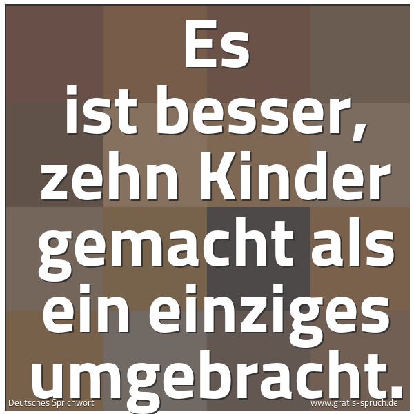 Spruchbild mit dem Text 'Es ist besser, zehn Kinder gemacht
als ein einziges umgebracht.'