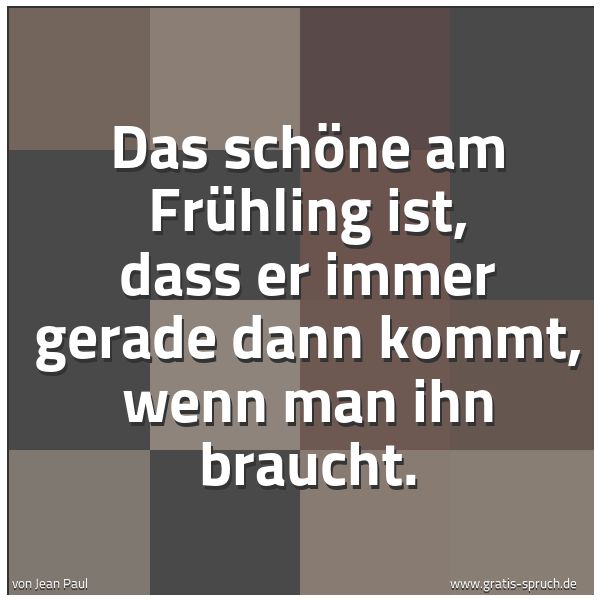 Spruchbild mit dem Text 'Das schöne am Frühling ist,
dass er immer gerade dann kommt,
wenn man ihn braucht.'