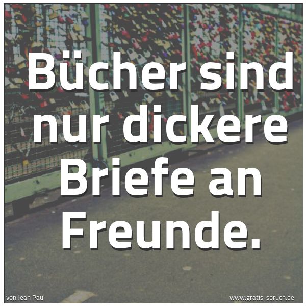 Spruchbild mit dem Text 'Bücher sind nur dickere Briefe an Freunde.'