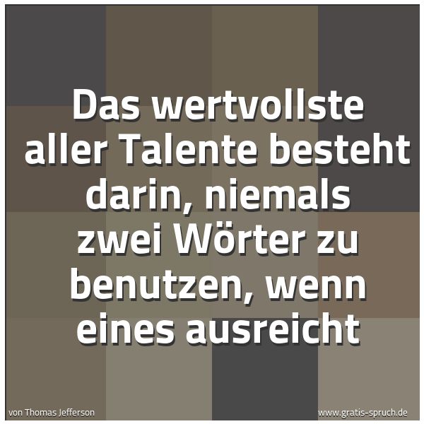 Spruchbild mit dem Text 'Das wertvollste aller Talente besteht darin,
niemals zwei Wörter zu benutzen,
wenn eines ausreicht'