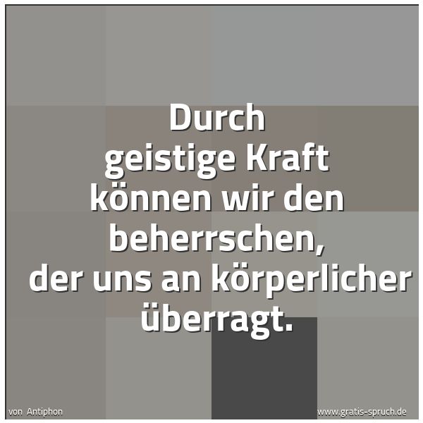 Spruchbild mit dem Text 'Durch geistige Kraft können wir den beherrschen,
der uns an körperlicher überragt. '