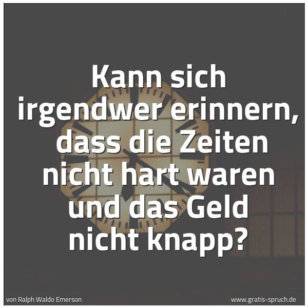 Spruchbild mit dem Text 'Kann sich irgendwer erinnern,
dass die Zeiten nicht hart waren und das Geld nicht knapp?'