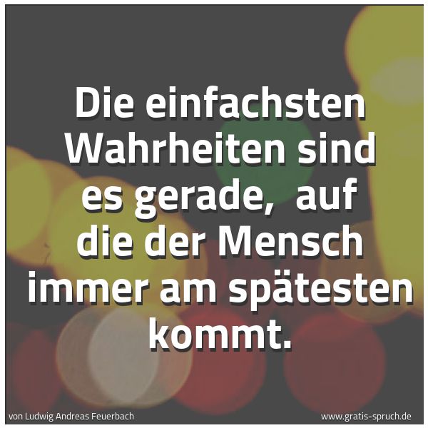 Spruchbild mit dem Text 'Die einfachsten Wahrheiten sind es gerade,
auf die der Mensch immer am spätesten kommt.'
