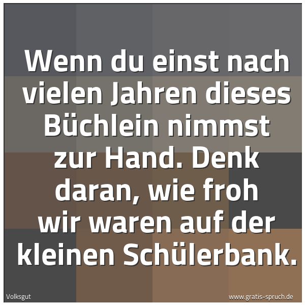 Spruchbild mit dem Text 'Wenn du einst nach vielen Jahren
dieses Büchlein nimmst zur Hand.
Denk daran, wie froh wir waren
auf der kleinen Schülerbank.'