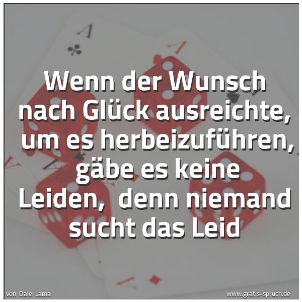 Spruchbild mit dem Text 'Wenn der Wunsch nach Glück ausreichte,
um es herbeizuführen,
gäbe es keine Leiden,
denn niemand sucht das Leid'