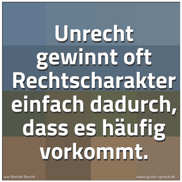 Spruchbild mit dem Text 'Unrecht gewinnt oft Rechtscharakter einfach dadurch,
dass es häufig vorkommt.
'