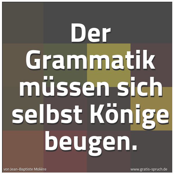 Spruchbild mit dem Text 'Der Grammatik müssen sich selbst Könige beugen.'