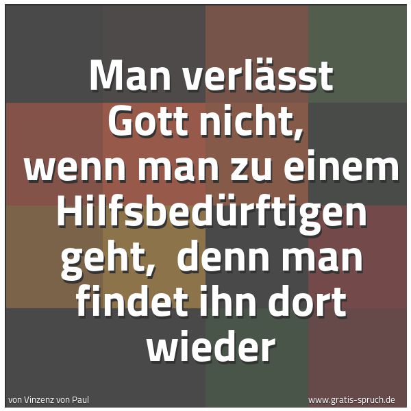 Spruchbild mit dem Text 'Man verlässt Gott nicht,
wenn man zu einem Hilfsbedürftigen geht,
denn man findet ihn dort wieder'