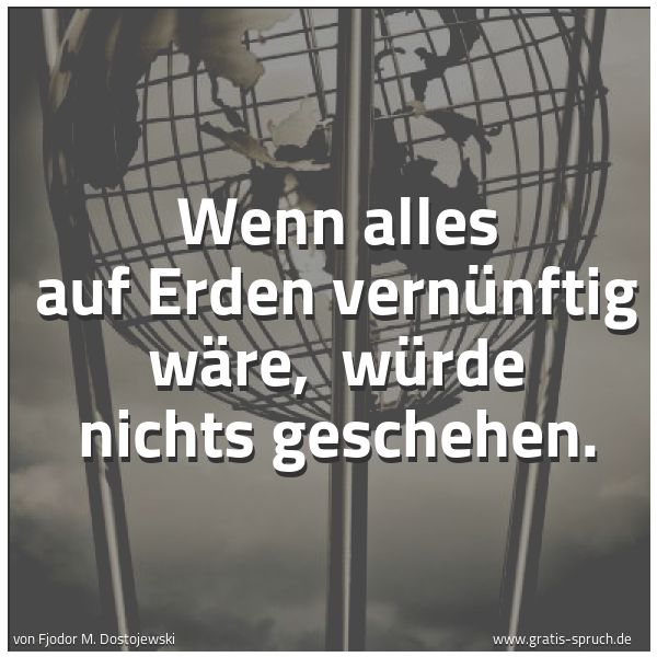 Spruchbild mit dem Text 'Wenn alles auf Erden vernünftig wäre,
würde nichts geschehen.'