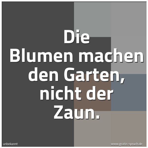 Spruchbild mit dem Text 'Die Blumen machen den Garten, nicht der Zaun. '