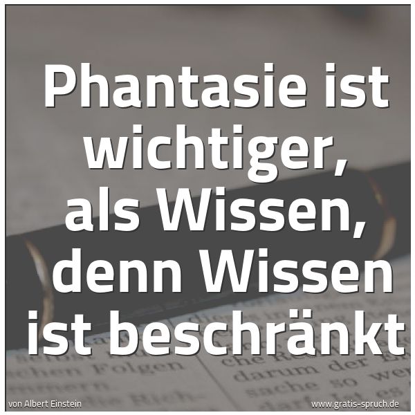 Spruchbild mit dem Text 'Phantasie ist wichtiger, als Wissen,
denn Wissen ist beschränkt '