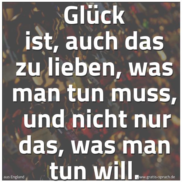 Spruchbild mit dem Text 'Glück ist, auch das zu lieben, was man tun muss,
und nicht nur das, was man tun will.'