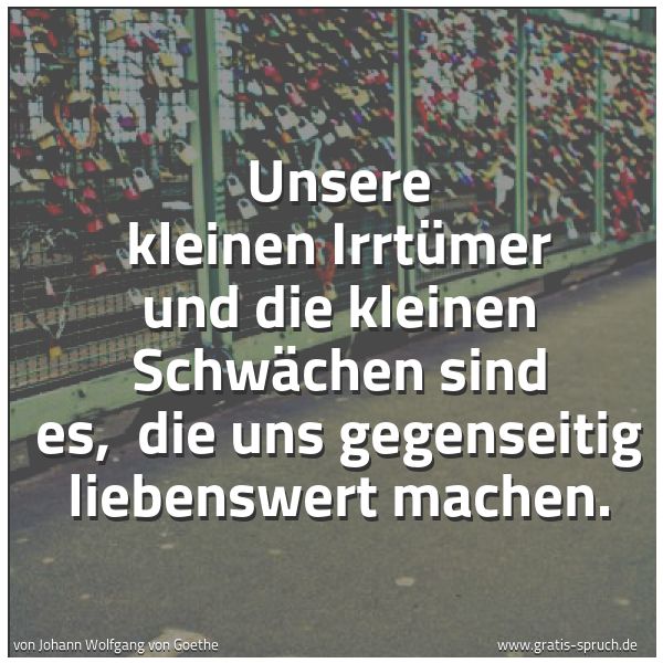 Spruchbild mit dem Text 'Unsere kleinen Irrtümer und die kleinen Schwächen sind es,
die uns gegenseitig liebenswert machen. '