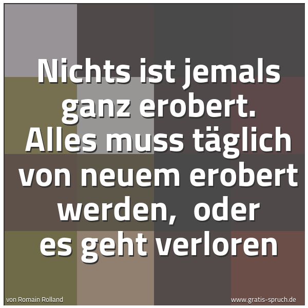 Spruchbild mit dem Text 'Nichts ist jemals ganz erobert.
Alles muss täglich von neuem erobert werden,
oder es geht verloren'