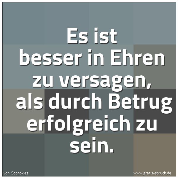 Spruchbild mit dem Text 'Es ist besser in Ehren zu versagen,
als durch Betrug erfolgreich zu sein. '