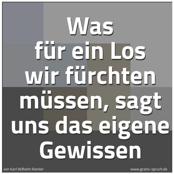 Spruchbild mit dem Text 'Was für ein Los wir fürchten müssen,
sagt uns das eigene Gewissen
'