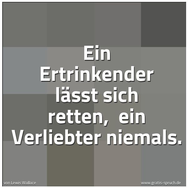 Spruchbild mit dem Text 'Ein Ertrinkender lässt sich retten,
ein Verliebter niemals.
'