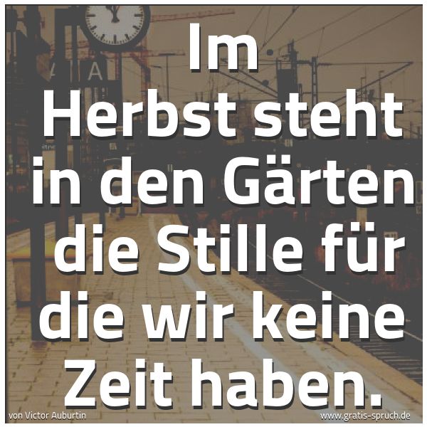 Spruchbild mit dem Text 'Im Herbst steht in den Gärten
die Stille für die wir keine Zeit haben.'