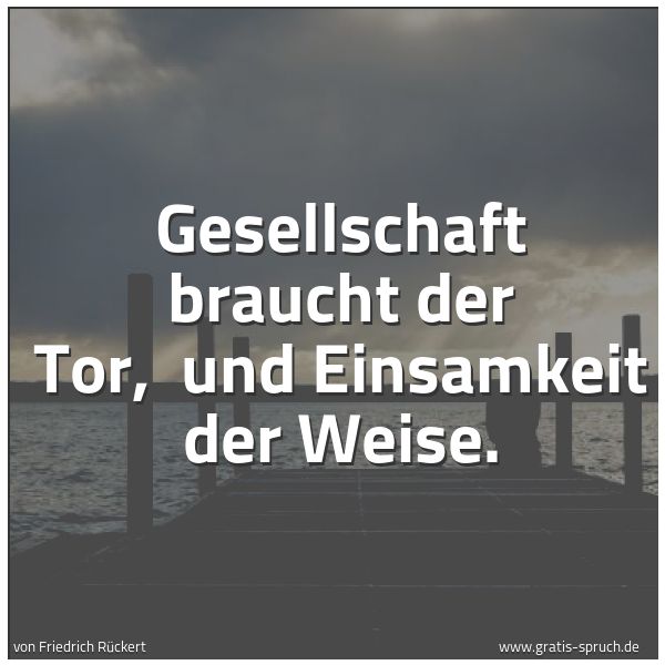 Spruchbild mit dem Text 'Gesellschaft braucht der Tor,
und Einsamkeit der Weise.
'