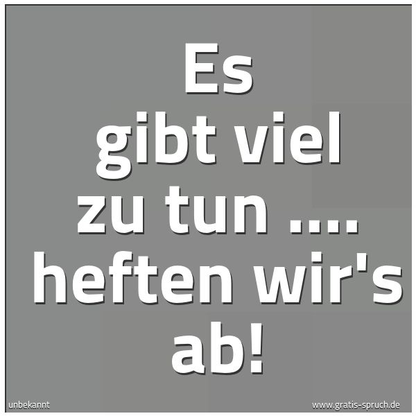 Spruchbild mit dem Text 'Es gibt viel zu tun ....
heften wir's ab!'