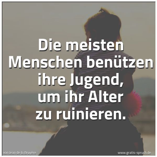 Spruchbild mit dem Text 'Die meisten Menschen benützen ihre Jugend,
um ihr Alter zu ruinieren.
'