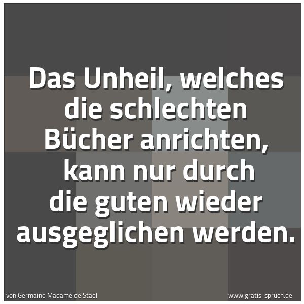 Spruchbild mit dem Text 'Das Unheil, welches die schlechten Bücher anrichten,
kann nur durch die guten wieder ausgeglichen werden.'