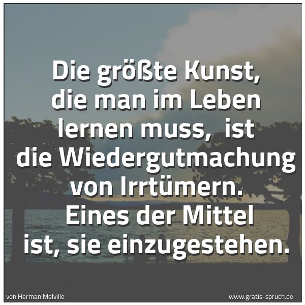 Spruchbild mit dem Text 'Die größte Kunst, die man im Leben lernen muss,
ist die Wiedergutmachung von Irrtümern.
Eines der Mittel ist, sie einzugestehen.'