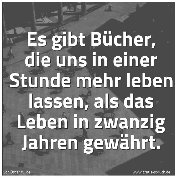Spruchbild mit dem Text 'Es gibt Bücher,
die uns in einer Stunde mehr leben lassen,
als das Leben in zwanzig Jahren gewährt.'