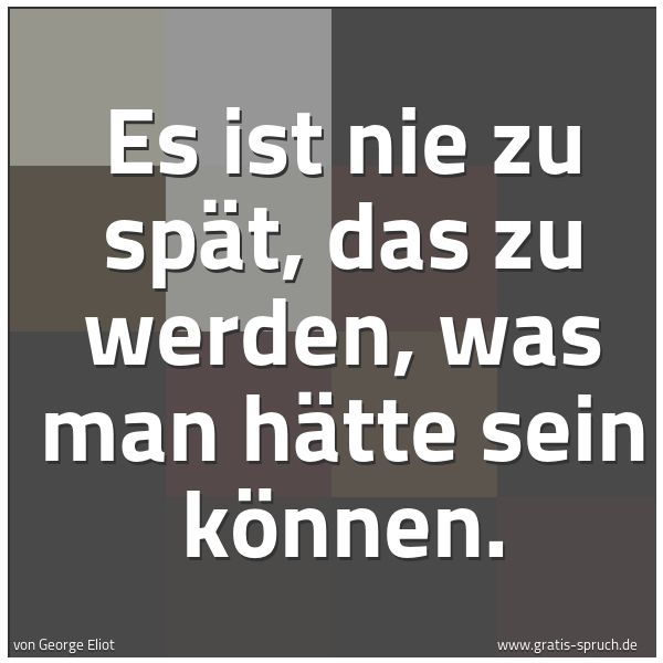Spruchbild mit dem Text 'Es ist nie zu spät, das zu werden, was man hätte sein können.'