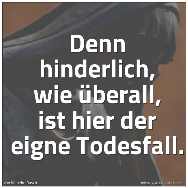 Spruchbild mit dem Text 'Denn hinderlich, wie überall,
ist hier der eigne Todesfall.'